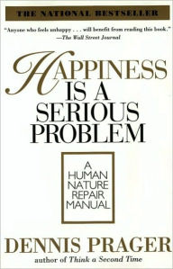 Title: Happiness Is a Serious Problem: A Human Nature Repair Manual, Author: Dennis Prager