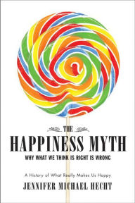 Title: The Happiness Myth: Why What We Think Is Right Is Wrong, Author: Jennifer Hecht