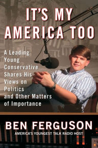 Title: It's My America Too: A Leading Young Conservative Shares His Views on Politics and Other Matters of Importance, Author: Ben Ferguson