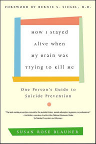 Title: How I Stayed Alive When My Brain Was Trying to Kill Me: One Person's Guide to Suicide Prevention, Author: Susan Rose Blauner