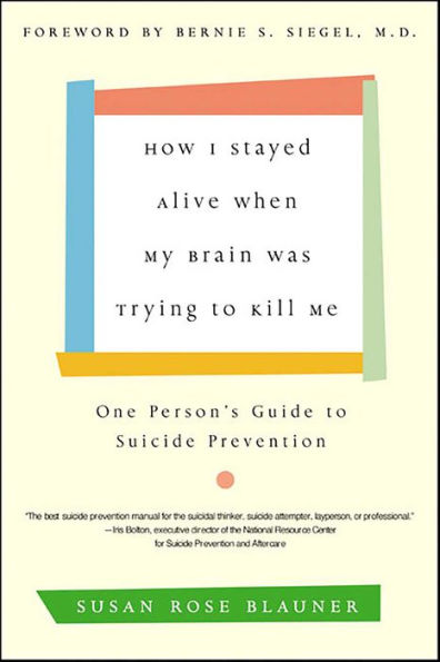 How I Stayed Alive When My Brain Was Trying to Kill Me: One Person's Guide to Suicide Prevention