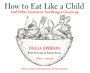 How to Eat Like a Child: And Other Lessons in Not Being a Grown-up