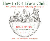 Title: How to Eat Like a Child: And Other Lessons in Not Being a Grown-up, Author: Delia Ephron