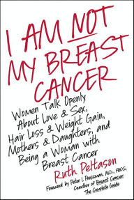 Title: I Am Not My Breast Cancer: Women Talk Openly About Love and Sex, Hair Loss and Weight Gain, Mothers and Daughters, and Being a Woman with Breast Cancer, Author: Ruth Peltason