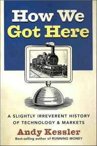 Title: How We Got Here: A Slightly Irreverent History of Technology & Markets, Author: Andy Kessler