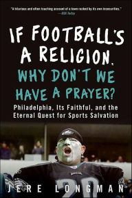 Title: If Football's a Religion, Why Don't We Have a Prayer?: Philadelphia, Its Faithful, and the Eternal Quest for Sports Salvation, Author: Jere Longman