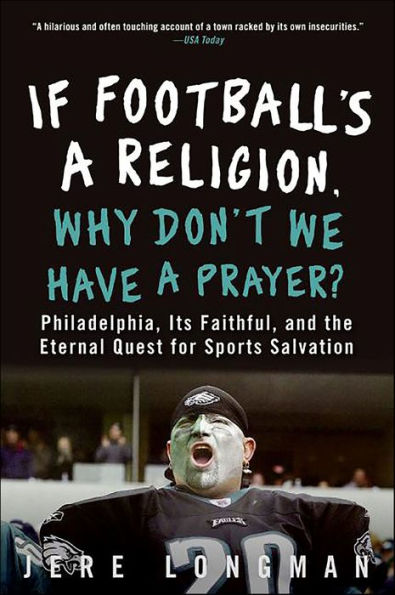 If Football's a Religion, Why Don't We Have a Prayer?: Philadelphia, Its Faithful, and the Eternal Quest for Sports Salvation