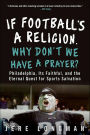 If Football's a Religion, Why Don't We Have a Prayer?: Philadelphia, Its Faithful, and the Eternal Quest for Sports Salvation