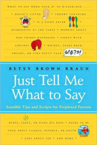 Title: Just Tell Me What to Say: Simple Scripts for Perplexed Parents, Author: Betsy Brown Braun