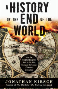 Title: A History of the End of the World: How the Most Controversial Book in the Bible Changed the Course of Western Civilization, Author: Jonathan Kirsch