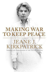 Title: Making War to Keep Peace: Trials and Errors in American Foreign Policy from Kuwait to Baghdad, Author: Jeane J. Kirkpatrick