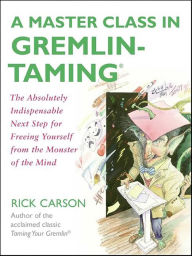 Title: A Master Class in Gremlin-Taming: The Absolutely Indispensable Next Step for Freeing Yourself from the Monster of the Mind, Author: Rick Carson