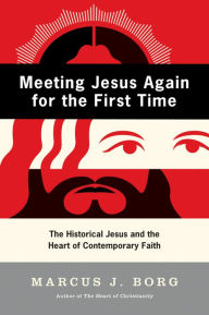 Title: Meeting Jesus Again for the First Time: The Historical Jesus and the Heart of Contemporary Faith, Author: Marcus J. Borg