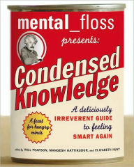 Title: Mental Floss Presents Condensed Knowledge: A Deliciously Irreverent Guide to Feeling Smart Again, Author: Will Pearson