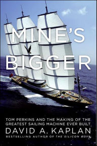 Title: Mine's Bigger: Tom Perkins and the Making of the Greatest Sailing Machine Ever Built, Author: David A. Kaplan