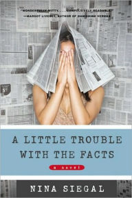 Title: A Little Trouble with the Facts: A Novel, Author: Nina Siegal