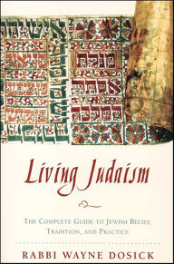Title: Living Judaism: The Complete Guide to Jewish Belief, Tradition, and Practice, Author: Wayne D. Dosick