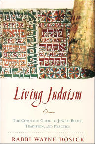 Title: Living Judaism: The Complete Guide to Jewish Belief, Tradition, and Practice, Author: Wayne D. Dosick