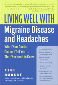 Title: Living Well with Migraine Disease and Headaches: What Your Doctor Doesn't Tell You . . . That You Need to Know, Author: Teri Robert