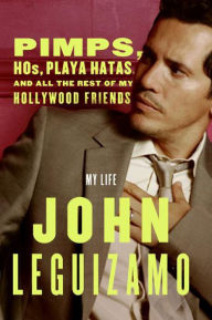 Title: Pimps, Hos, Playa Hatas, and All the Rest of My Hollywood Friends: My Life, Author: John Leguizamo