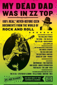 Title: My Dead Dad Was in ZZ Top: 100% Real*, Never-Before-Seen Documents from the World of Rock and Roll, Author: Jon Glaser