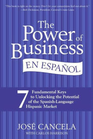 Title: The Power of Business en Espanol: 7 Fundamental Keys to Unlocking the Potential of the Spanish-Language Hispanic Market, Author: Jose Cancela