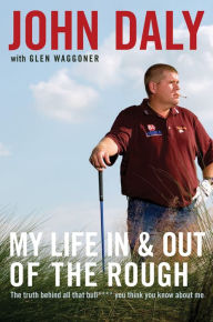 Title: My Life in and out of the Rough: The Truth Behind All That Bull**** You Think You Know About Me, Author: John Daly