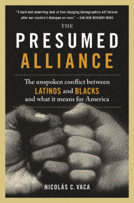 Title: The Presumed Alliance: The Unspoken Conflict Between Latinos and Blacks and What It Means for America, Author: Nicholás C. Vaca
