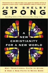 Title: A New Christianity for a New World: Why Traditional Faith is Dying & How a New Faith is Being Born, Author: John Shelby Spong