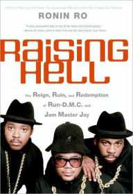 Title: Raising Hell: The Reign, Ruin, and Redemption of Run-D.M.C. and Jam Master Jay, Author: Ronin Ro