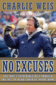 Title: No Excuses: One Man's Incredible Rise Through the NFL to Head Coach of Notre Dame, Author: Charlie Weis