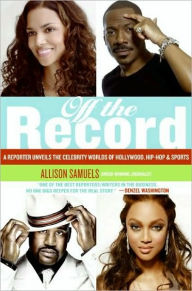 Title: Off the Record: A Reporter Unveils the Celebrity Worlds of Hollywood, Hip-hop, and Sports, Author: Allison Samuels