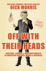 Title: Off with Their Heads: Traitors, Crooks & Obstructionists in American Politics, Media & Business, Author: Dick Morris