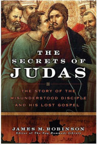 Title: The Secrets of Judas: The Story of the Misunderstood Disciple and His Lost Gospel, Author: James M. Robinson