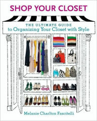 Title: Shop Your Closet: The Ultimate Guide to Organizing Your Closet with Style, Author: Melanie Charlton Fascitelli