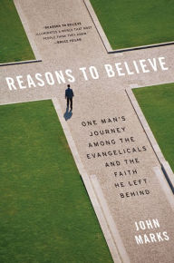 Title: Reasons to Believe: One Man's Journey Among the Evangelicals and the Faith He Left Behind, Author: John Marks