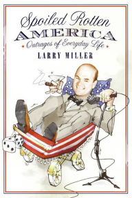 Title: Spoiled Rotten America: Outrages of Everyday Life, Author: Larry Miller