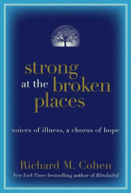 Title: Strong at the Broken Places: Voices of Illness, a Chorus of Hope, Author: Richard M. Cohen