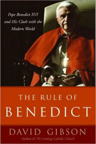Title: The Rule of Benedict: Pope Benedict XVI and His Battle with the Modern World, Author: David Gibson