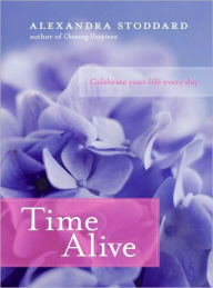 Title: Time Alive: Celebrate Your Life Every Day, Author: Alexandra Stoddard