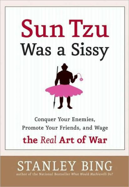 Sun Tzu Was a Sissy: Conquer Your Enemies, Promote Your Friends, and Wage the Real Art of War