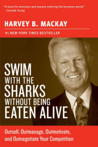 Title: Swim with the Sharks Without Being Eaten Alive: Outsell, Outmanage, Outmotivate, and Outnegotiate Your Competition, Author: Harvey Mackay