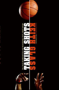 Title: Taking Shots: Tall Tales, Bizarre Battles, and the Incredible Truth About the NBA, Author: Keith Glass