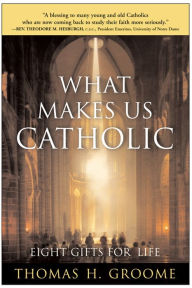 Title: What Makes Us Catholic: Eight Gifts for Life, Author: Thomas H. Groome