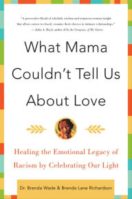 Title: What Mama Couldn't Tell Us about Love: Healing the Emotional Legacy of Racism by Celebrating Our Light, Author: Brenda Lane Richardson