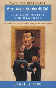 Title: What Would Machiavelli Do?: The Ends Justify the Meanness, Author: Stanley Bing