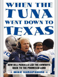 Title: When the Tuna Went Down to Texas: How Bill Parcells Led the Cowboys Back to the Promised Land, Author: Mike Shropshire