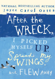 Title: After the Wreck, I Picked Myself up, Spread My Wings, and Flew Away, Author: Joyce Carol Oates