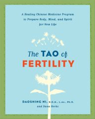 Title: The Tao of Fertility: A Healing Chinese Medicine Program to Prepare Body, Mind, and Spirit for New Life, Author: Daoshing Ni