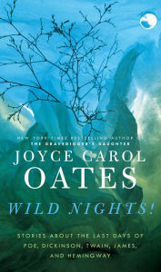 Title: Wild Nights!: Stories about the Last Days of Poe, Dickinson, Twain, James, and Hemingway, Author: Joyce Carol Oates